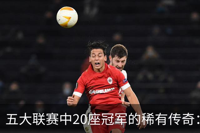 五大联赛中20座冠军的稀有传奇：巴萨曼联并列，利物浦亦追赶
